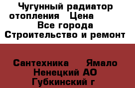 Чугунный радиатор отопления › Цена ­ 497 - Все города Строительство и ремонт » Сантехника   . Ямало-Ненецкий АО,Губкинский г.